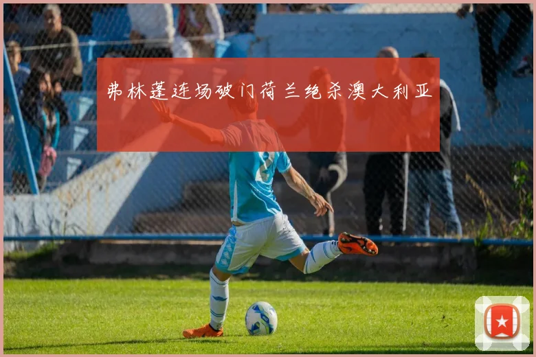 弗林蓬连场破门荷兰绝杀澳大利亚