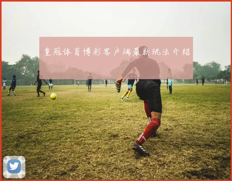 皇冠体育博彩客户端最新玩法介绍