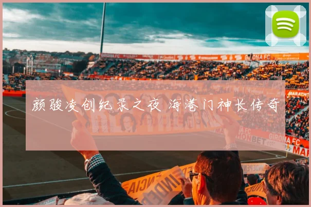 颜骏凌创纪录之夜 海港门神长传奇