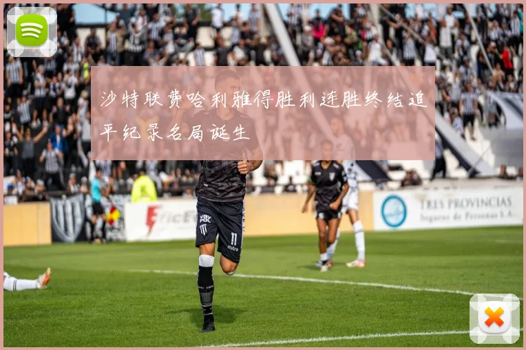 沙特联费哈利雅得胜利连胜终结追平纪录名局诞生