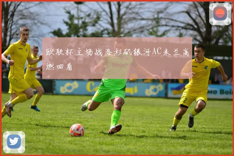 欧联杯主场战洛杉矶银河AC米兰高燃回看
