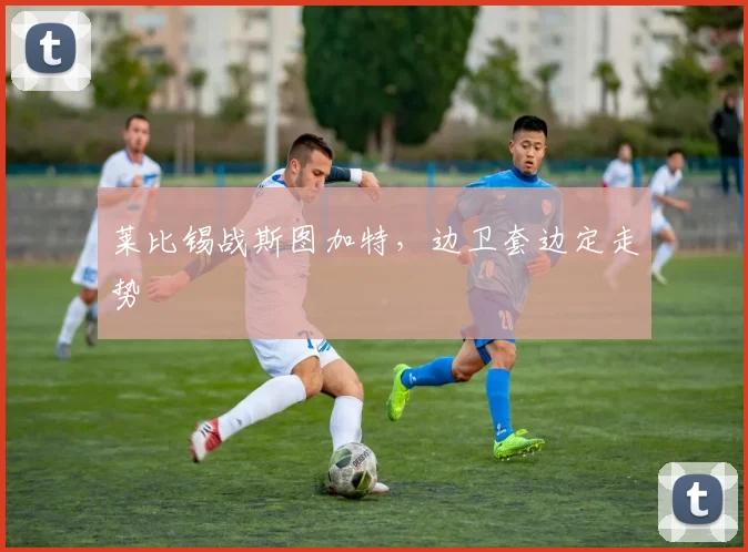 莱比锡战斯图加特,边卫套边定走势
