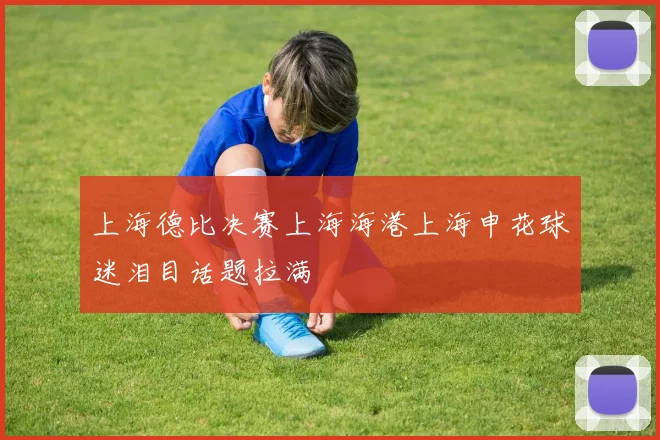 上海德比决赛上海海港上海申花球迷泪目话题拉满
