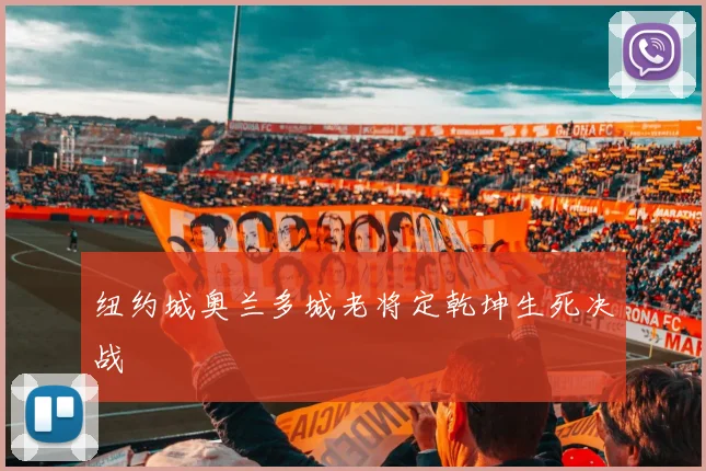 纽约城奥兰多城老将定乾坤生死决战