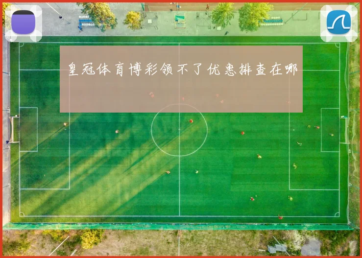 皇冠体育博彩领不了优惠排查在哪