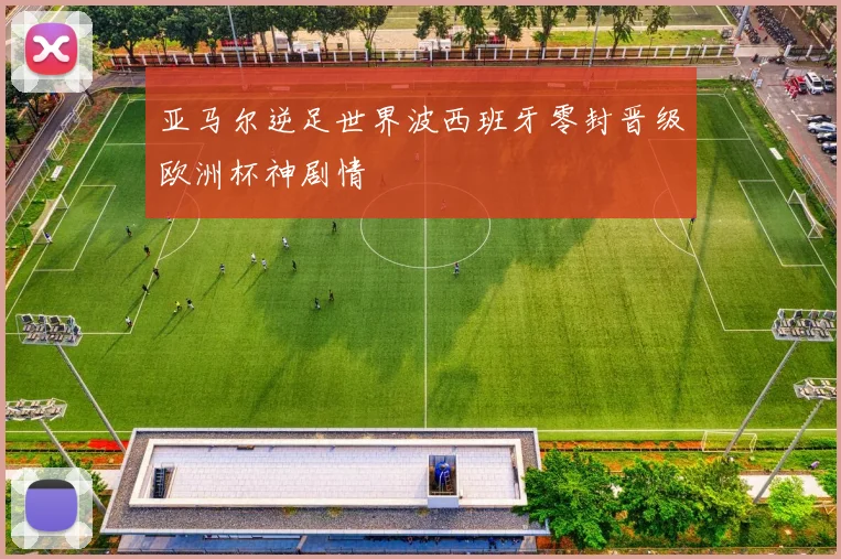 亚马尔逆足世界波西班牙零封晋级欧洲杯神剧情