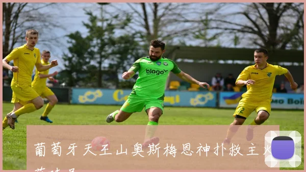 葡萄牙天王山奥斯梅恩神扑救主火药味足