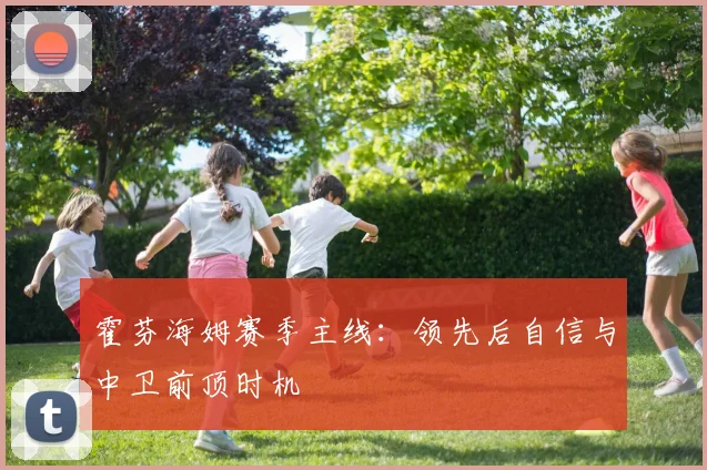 霍芬海姆赛季主线：领先后自信与中卫前顶时机