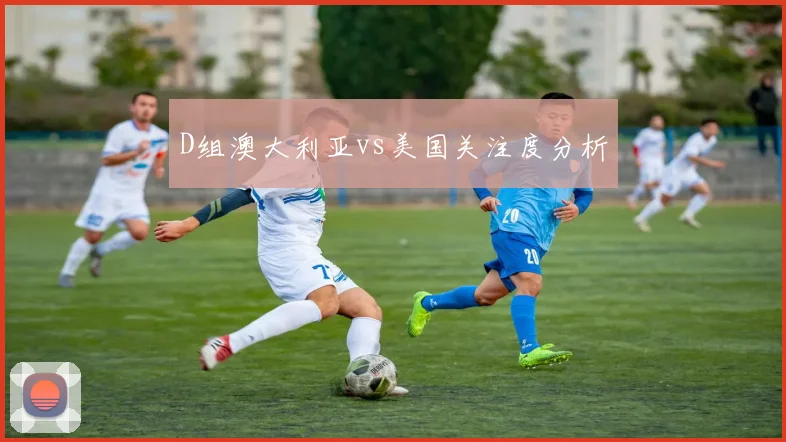 D组澳大利亚vs美国关注度分析