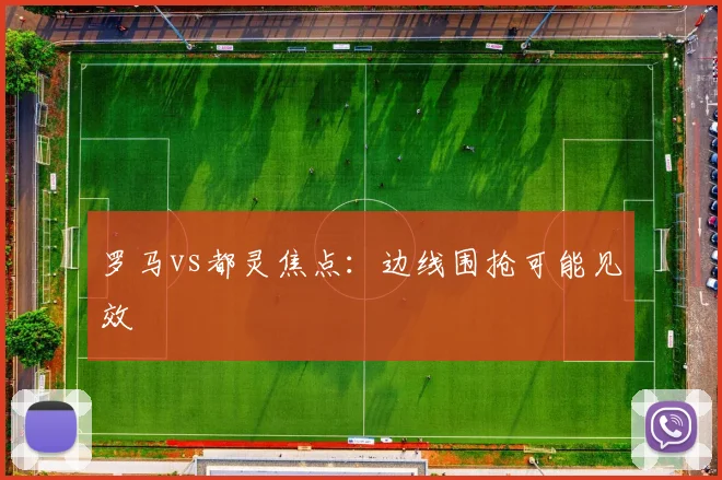 罗马vs都灵焦点：边线围抢可能见效