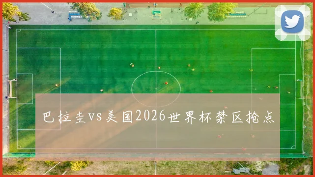 巴拉圭vs美国2026世界杯禁区抢点