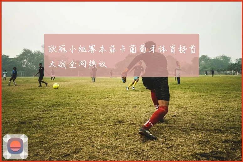 欧冠小组赛本菲卡葡萄牙体育榜首大战全网热议