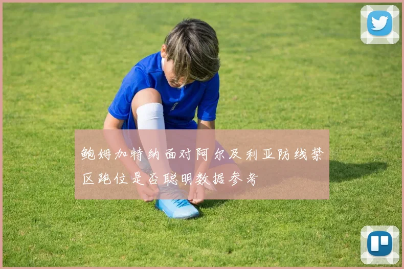 鲍姆加特纳面对阿尔及利亚防线禁区跑位是否聪明数据参考