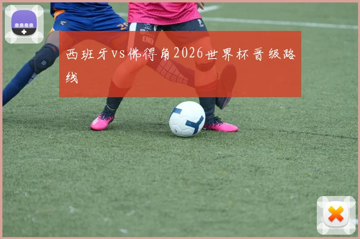 西班牙vs佛得角2026世界杯晋级路线