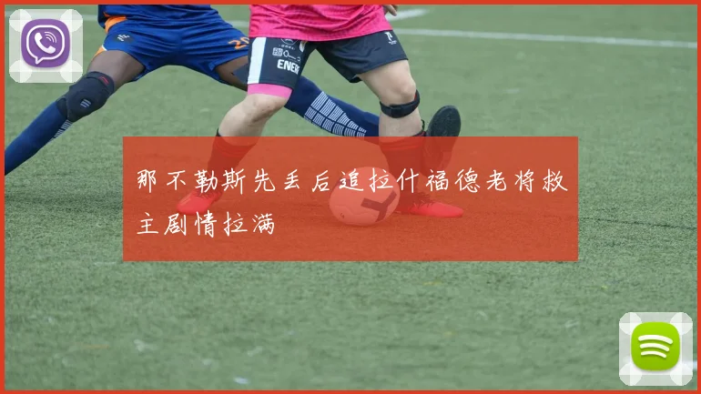 那不勒斯先丢后追拉什福德老将救主剧情拉满