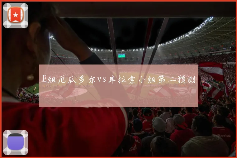 E组厄瓜多尔vs库拉索小组第二预测