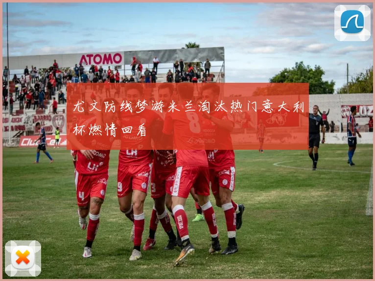 尤文防线梦游米兰淘汰热门意大利杯燃情回看