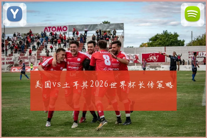 美国vs土耳其2026世界杯长传策略