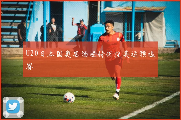 U20日本国奥客场逆转折桂奥运预选赛