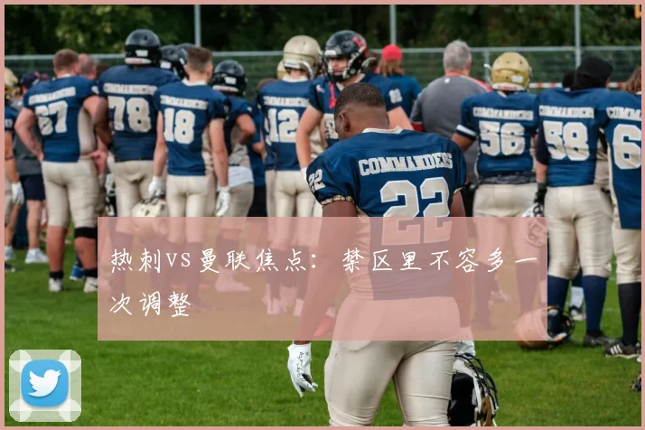 热刺vs曼联焦点：禁区里不容多一次调整
