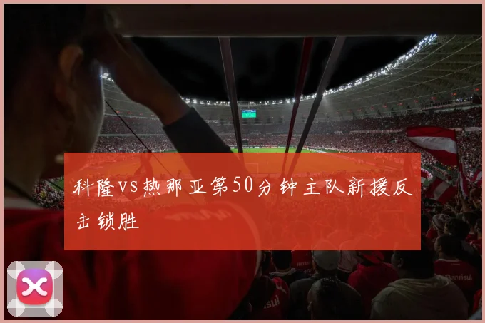 科隆vs热那亚第50分钟主队新援反击锁胜