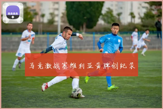 马竞激战塞维利亚黄牌创纪录