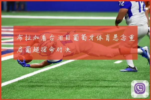 布拉加看台泪目葡萄牙体育悬念重启葡超宿命对决