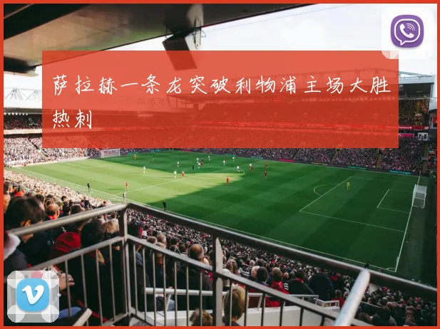 萨拉赫一条龙突破利物浦主场大胜热刺