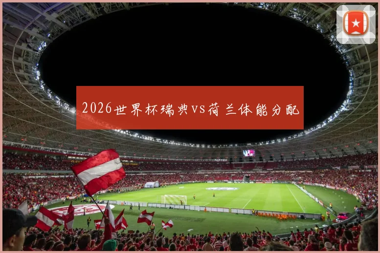 2026世界杯瑞典vs荷兰体能分配
