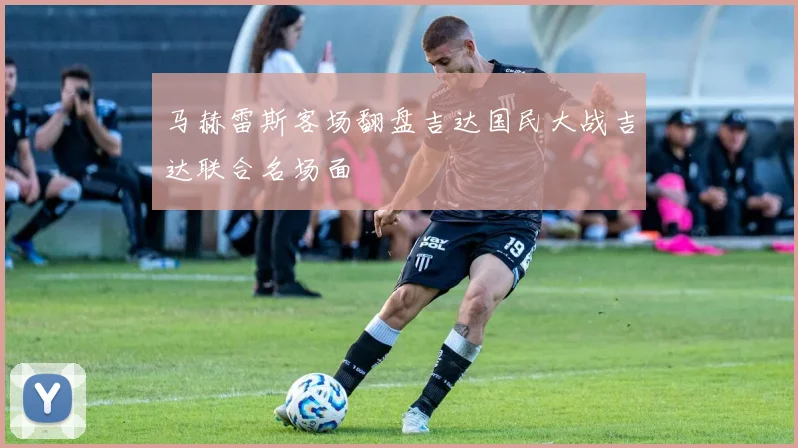 马赫雷斯客场翻盘吉达国民大战吉达联合名场面