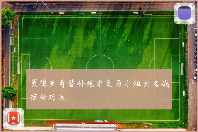 莫德里奇替补绝杀皇马小组头名战宿命对决