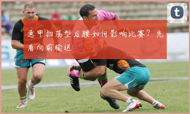 意甲扫荡型后腰如何影响比赛?先看向前输送