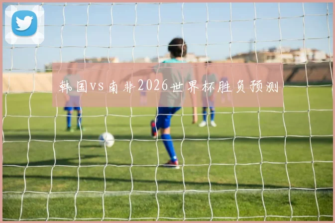韩国vs南非2026世界杯胜负预测