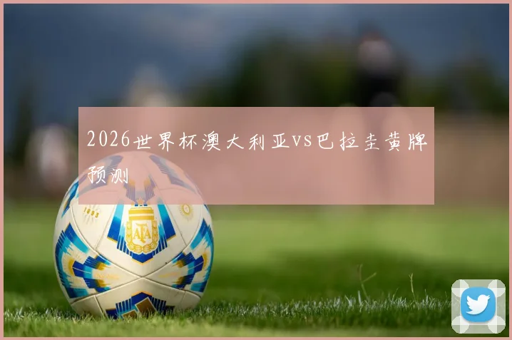 2026世界杯澳大利亚vs巴拉圭黄牌预测