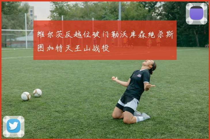 维尔茨反越位破门勒沃库森绝杀斯图加特天王山战役