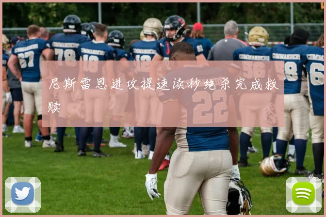 尼斯雷恩进攻提速读秒绝杀完成救赎