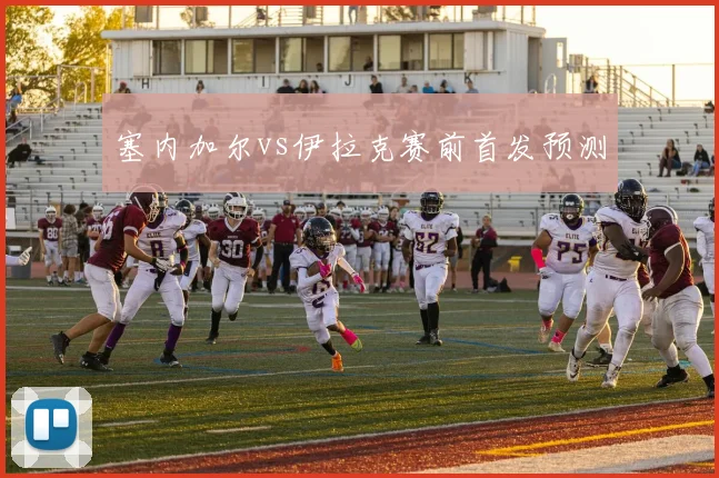 塞内加尔vs伊拉克赛前首发预测