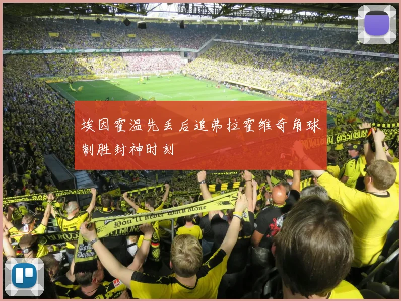 埃因霍温先丢后追弗拉霍维奇角球制胜封神时刻