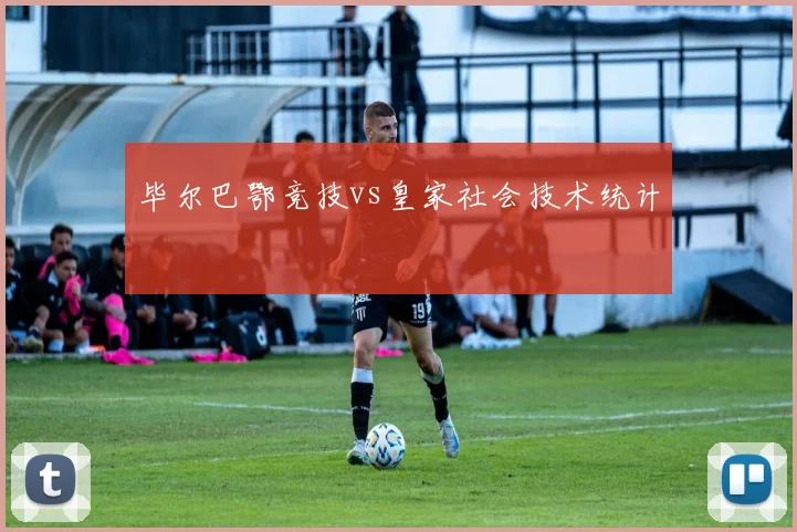 毕尔巴鄂竞技vs皇家社会技术统计