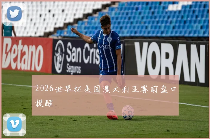 2026世界杯美国澳大利亚赛前盘口提醒
