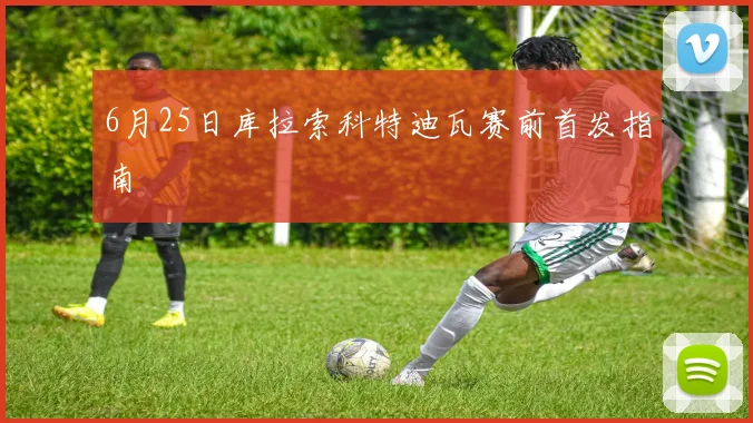 6月25日库拉索科特迪瓦赛前首发指南