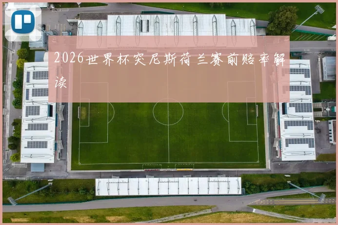 2026世界杯突尼斯荷兰赛前赔率解读