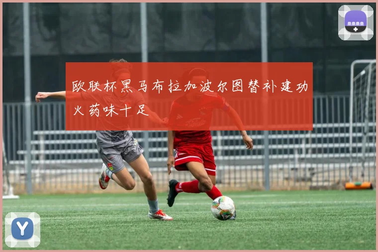 欧联杯黑马布拉加波尔图替补建功火药味十足