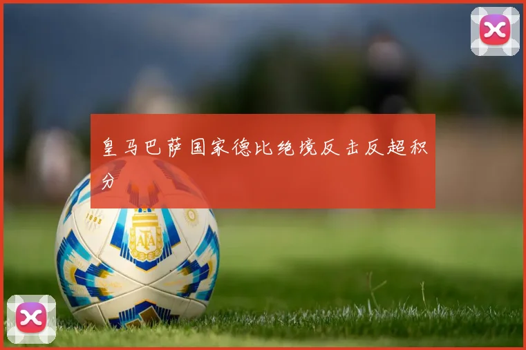 皇马巴萨国家德比绝境反击反超积分