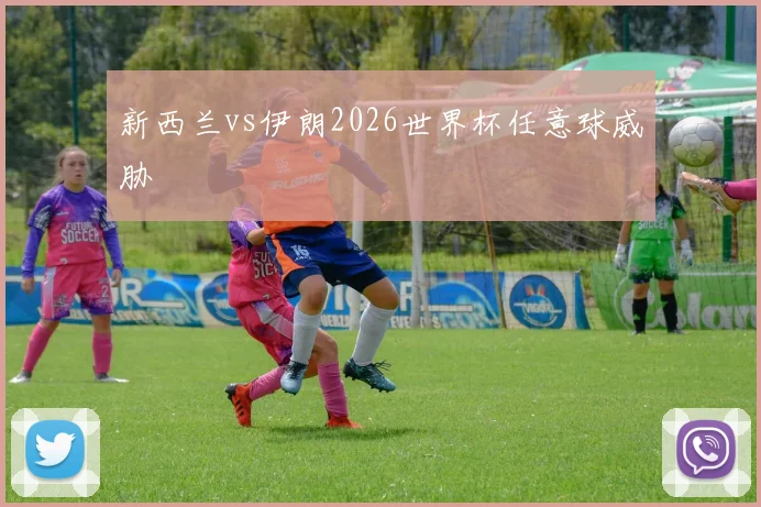 新西兰vs伊朗2026世界杯任意球威胁