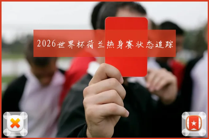 2026世界杯荷兰热身赛状态追踪