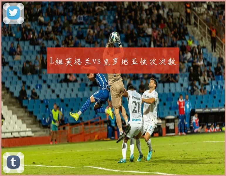 L组英格兰vs克罗地亚快攻次数