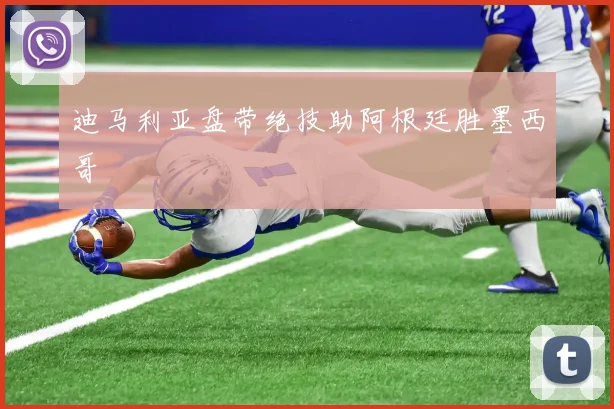 迪马利亚盘带绝技助阿根廷胜墨西哥