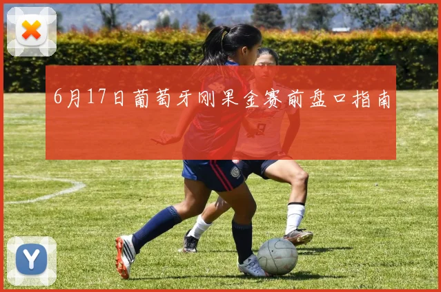 6月17日葡萄牙刚果金赛前盘口指南
