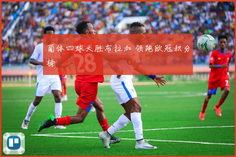 葡体四球大胜布拉加 领跑欧冠积分榜